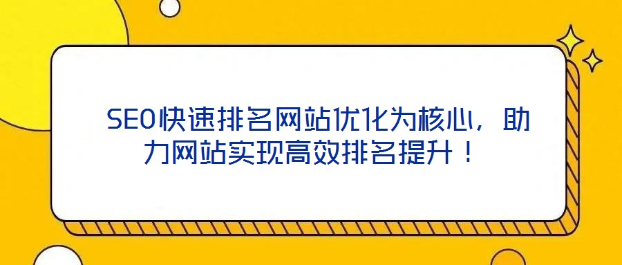  SEO快速排名網(wǎng)站優(yōu)化為核心，助力網(wǎng)站實(shí)現(xiàn)高效排名提升！