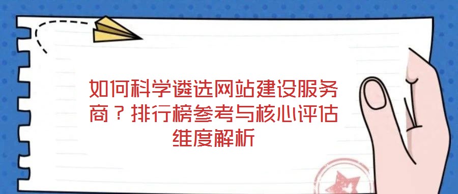 如何科學(xué)遴選網(wǎng)站建設(shè)服務(wù)商？排行榜參考與核心評(píng)估維度解析