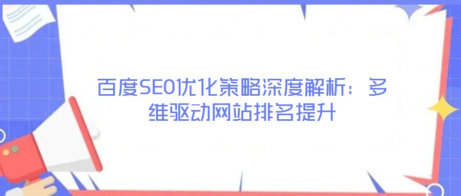 百度SEO優(yōu)化策略深度解析：多維驅(qū)動(dòng)網(wǎng)站排名提升