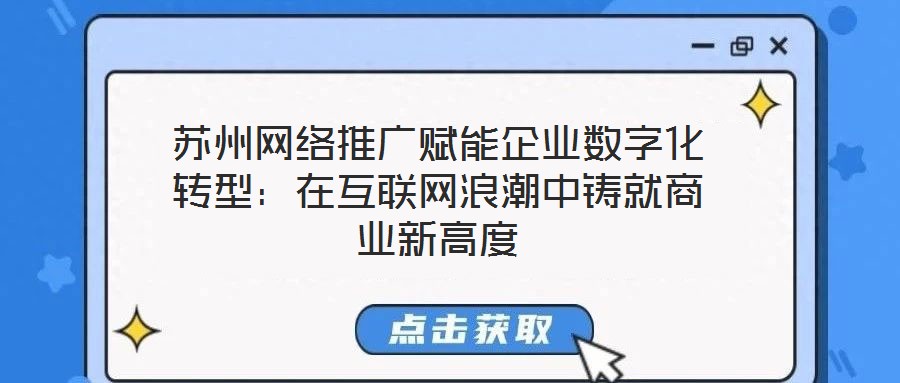 蘇州網(wǎng)絡(luò)推廣賦能企業(yè)數(shù)字化轉(zhuǎn)型：在互聯(lián)網(wǎng)浪潮中鑄就商業(yè)新高度