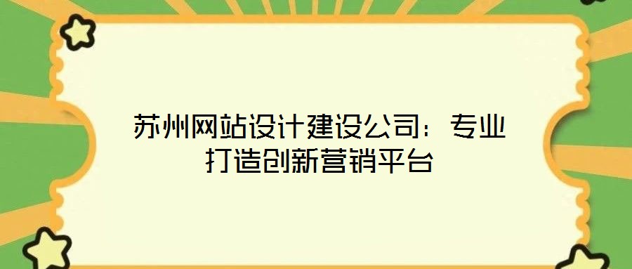 蘇州網(wǎng)站設(shè)計(jì)建設(shè)公司：專(zhuān)業(yè)打造創(chuàng)新?tīng)I(yíng)銷(xiāo)平臺(tái)