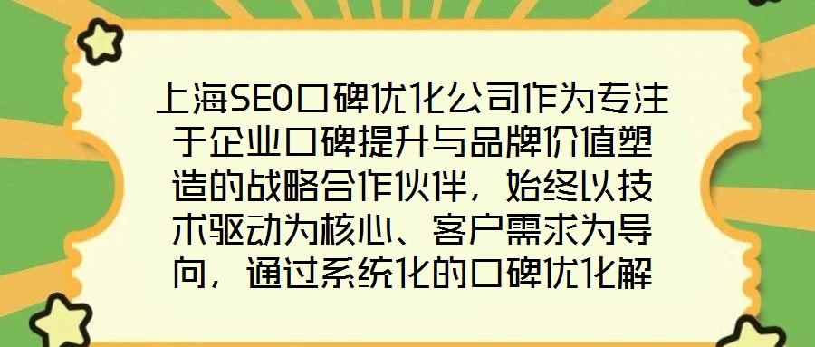 上海SEO口碑優(yōu)化公司作為專注于企業(yè)口碑提升與品牌價(jià)值塑造的戰(zhàn)略合作伙伴，始終以技術(shù)驅(qū)動(dòng)為核心、客戶需求為導(dǎo)向，通過系統(tǒng)化的口碑優(yōu)化解決方案助力品牌在數(shù)字化時(shí)代