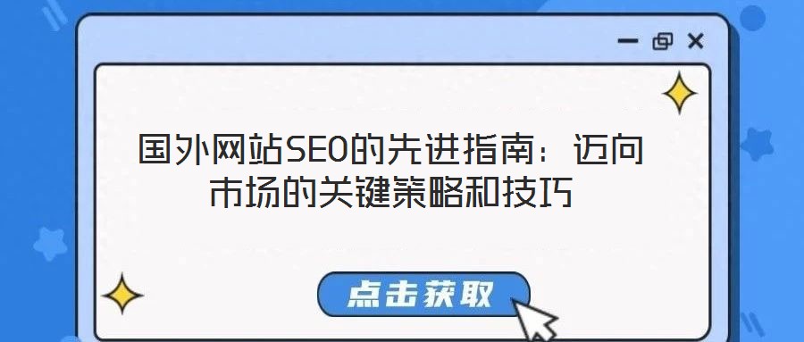 國(guó)外網(wǎng)站SEO的先進(jìn)指南：邁向市場(chǎng)的關(guān)鍵策略和技巧