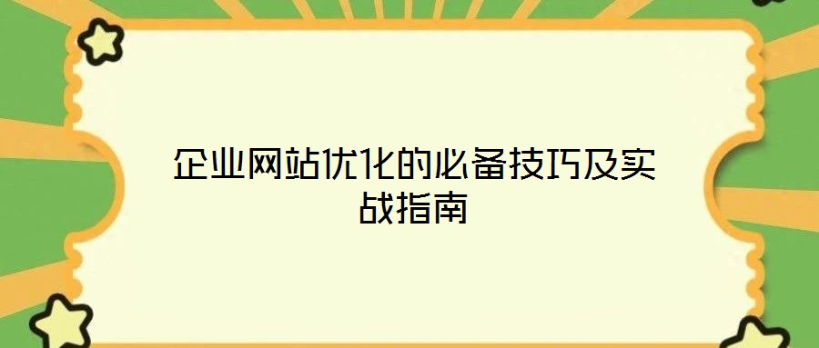 企業(yè)網(wǎng)站優(yōu)化的必備技巧及實戰(zhàn)指南