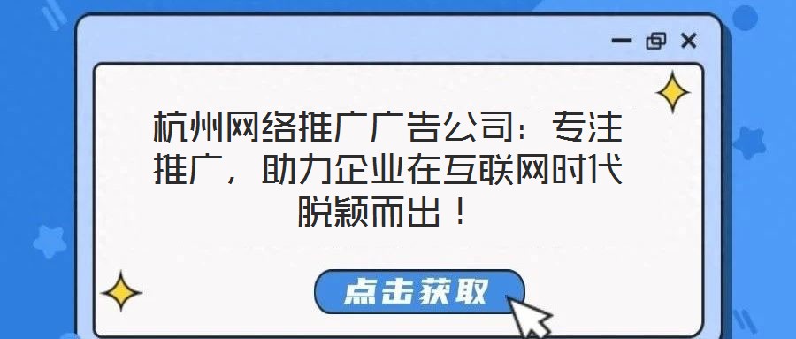 杭州網(wǎng)絡(luò)推廣廣告公司：專注推廣，助力企業(yè)在互聯(lián)網(wǎng)時代脫穎而出！