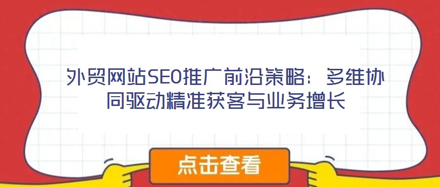 外貿(mào)網(wǎng)站SEO推廣前沿策略：多維協(xié)同驅(qū)動精準(zhǔn)獲客與業(yè)務(wù)增長