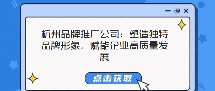 杭州品牌推廣公司：塑造獨(dú)特品牌形象，賦能企業(yè)高質(zhì)量發(fā)展