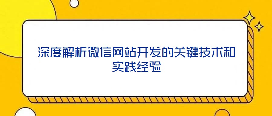深度解析微信網(wǎng)站開發(fā)的關鍵技術和實踐經(jīng)驗