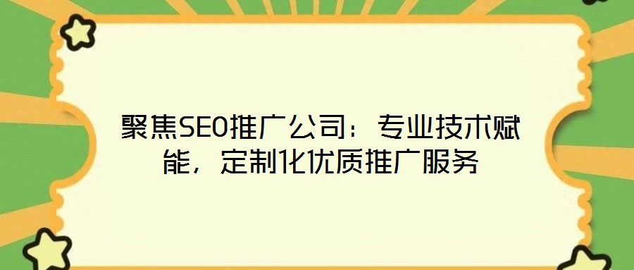 聚焦SEO推廣公司：專業(yè)技術(shù)賦能，定制化優(yōu)質(zhì)推廣服務(wù)
