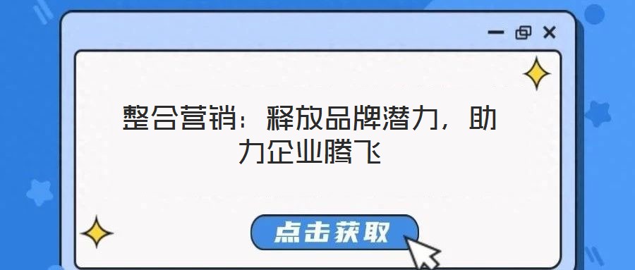 整合營銷：釋放品牌潛力，助力企業(yè)騰飛