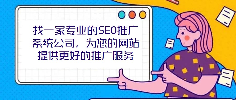 找一家專業(yè)的SEO推廣系統(tǒng)公司，為您的網(wǎng)站提供更好的推廣服務(wù)