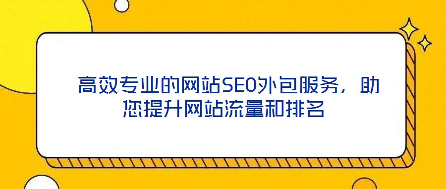  高效專業(yè)的網(wǎng)站SEO外包服務(wù)，助您提升網(wǎng)站流量和排名