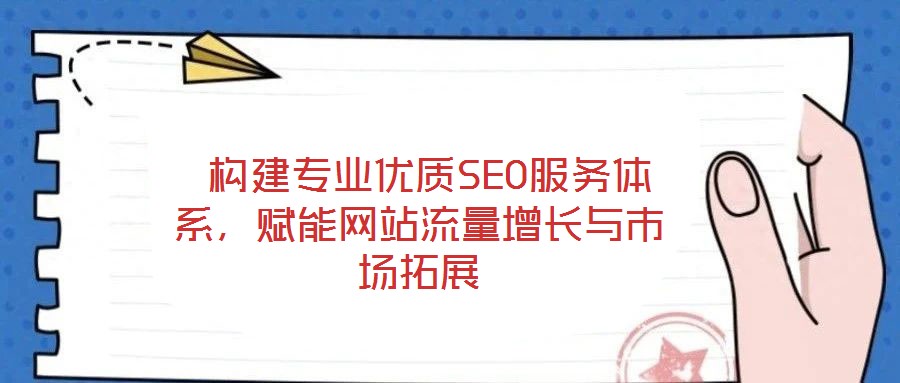  構建專業(yè)優(yōu)質(zhì)SEO服務體系，賦能網(wǎng)站流量增長與市場拓展