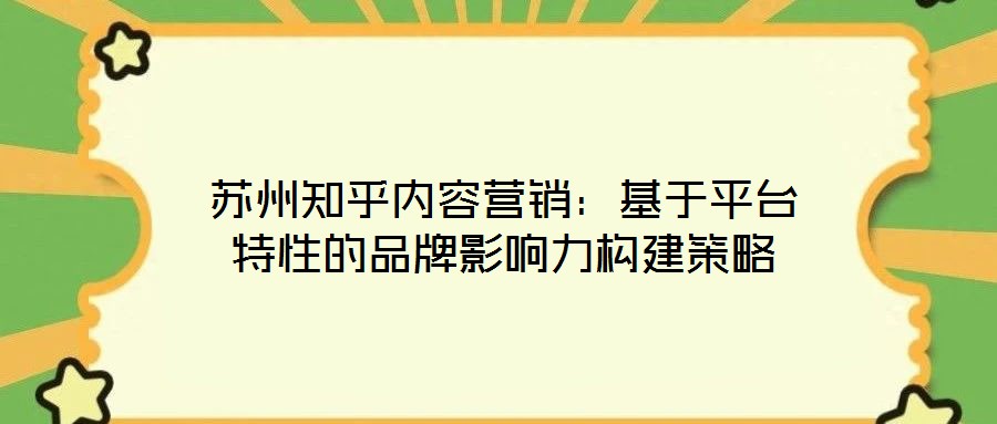 蘇州知乎內(nèi)容營(yíng)銷：基于平臺(tái)特性的品牌影響力構(gòu)建策略