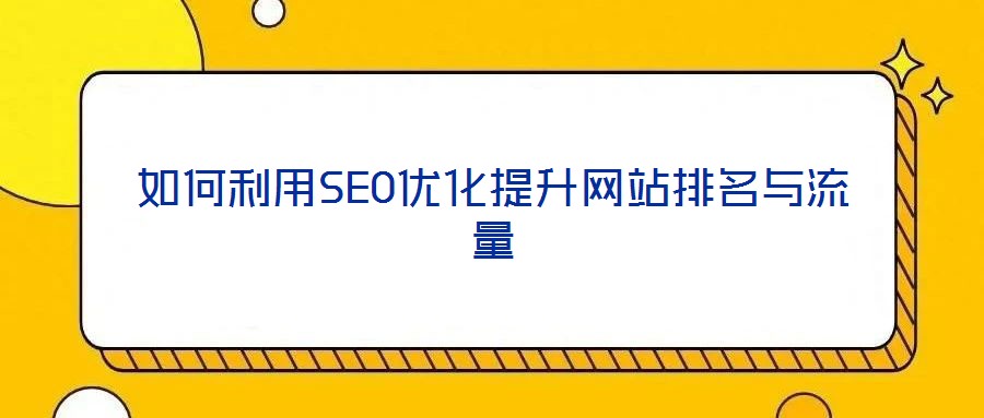 如何利用SEO優(yōu)化提升網站排名與流量