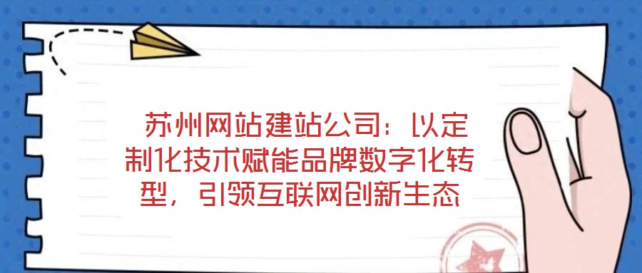  蘇州網(wǎng)站建站公司：以定制化技術(shù)賦能品牌數(shù)字化轉(zhuǎn)型，引領(lǐng)互聯(lián)網(wǎng)創(chuàng)新生態(tài)
