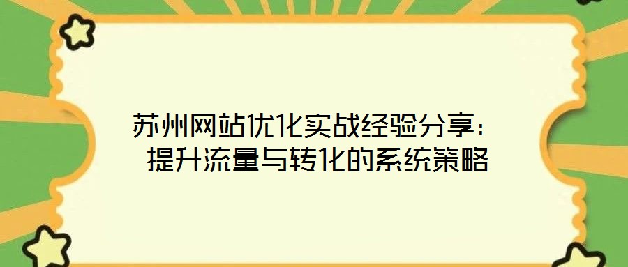 蘇州網(wǎng)站優(yōu)化實戰(zhàn)經(jīng)驗分享：提升流量與轉(zhuǎn)化的系統(tǒng)策略