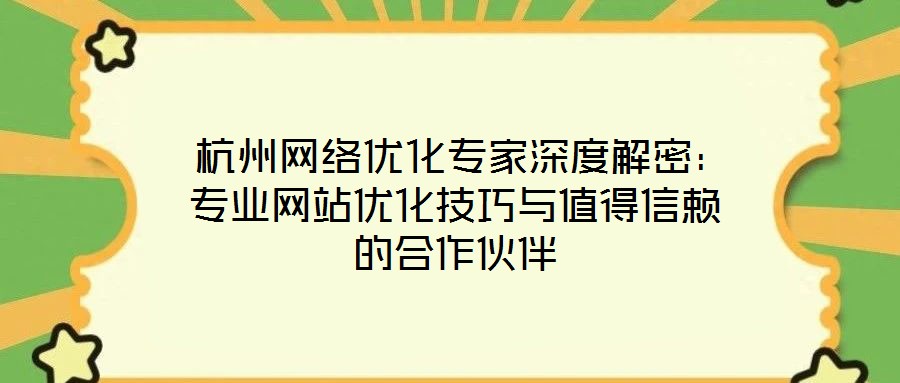  杭州網(wǎng)絡(luò)優(yōu)化專家深度解密：專業(yè)網(wǎng)站優(yōu)化技巧與值得信賴的合作伙伴