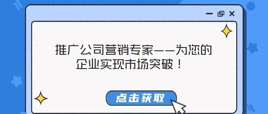  推廣公司營銷專家——為您的企業(yè)實現(xiàn)市場突破！