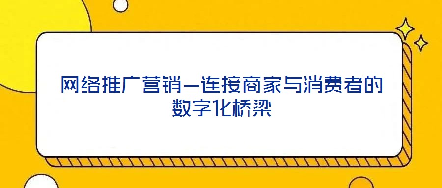 網(wǎng)絡(luò)推廣營(yíng)銷(xiāo)—連接商家與消費(fèi)者的數(shù)字化橋梁