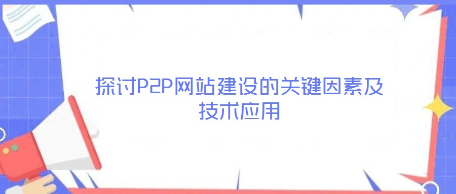 探討P2P網(wǎng)站建設的關鍵因素及技術應用