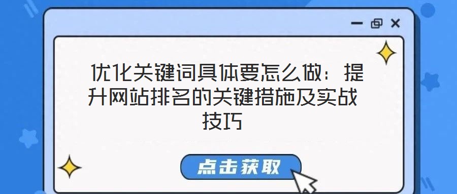  優(yōu)化關鍵詞具體要怎么做：提升網(wǎng)站排名的關鍵措施及實戰(zhàn)技巧