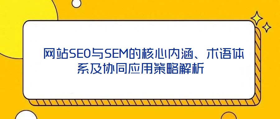  網(wǎng)站SEO與SEM的核心內(nèi)涵、術(shù)語體系及協(xié)同應(yīng)用策略解析