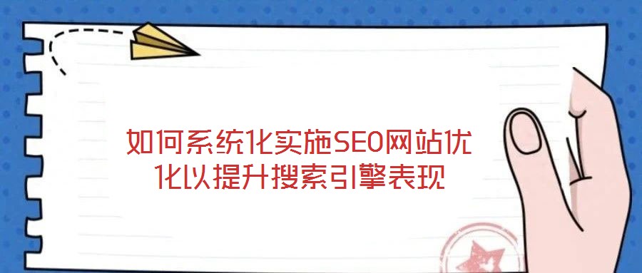 如何系統(tǒng)化實(shí)施SEO網(wǎng)站優(yōu)化以提升搜索引擎表現(xiàn)