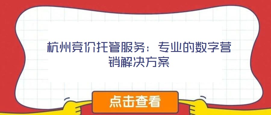 杭州競(jìng)價(jià)托管服務(wù)：專業(yè)的數(shù)字營(yíng)銷解決方案