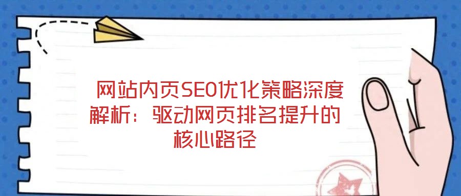  網(wǎng)站內(nèi)頁SEO優(yōu)化策略深度解析：驅(qū)動網(wǎng)頁排名提升的核心路徑