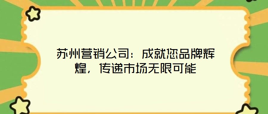 蘇州營(yíng)銷(xiāo)公司：成就您品牌輝煌，傳遞市場(chǎng)無(wú)限可能