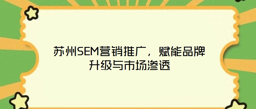 蘇州SEM營銷推廣，賦能品牌升級與市場滲透