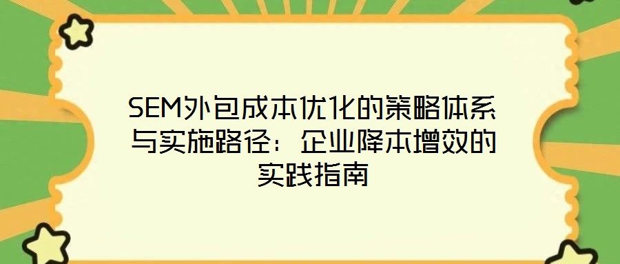SEM外包成本優(yōu)化的策略體系與實(shí)施路徑：企業(yè)降本增效的實(shí)踐指南