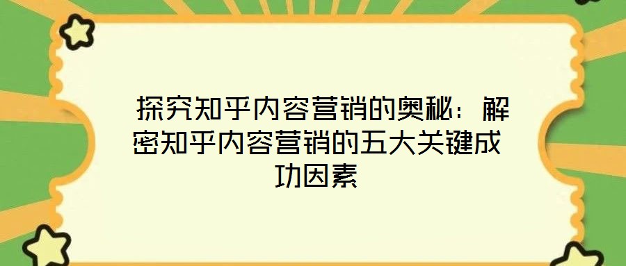 探究知乎內(nèi)容營銷的奧秘：解密知乎內(nèi)容營銷的五大關(guān)鍵成功因素