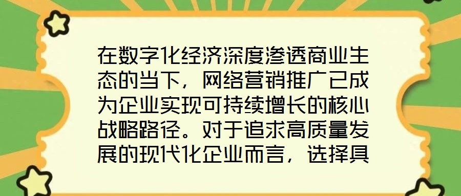 在數(shù)字化經(jīng)濟(jì)深度滲透商業(yè)生態(tài)的當(dāng)下，網(wǎng)絡(luò)營(yíng)銷(xiāo)推廣已成為企業(yè)實(shí)現(xiàn)可持續(xù)增長(zhǎng)的核心戰(zhàn)略路徑。對(duì)于追求高質(zhì)量發(fā)展的現(xiàn)代化企業(yè)而言，選擇具備專(zhuān)業(yè)實(shí)力與創(chuàng)新能力的網(wǎng)絡(luò)營(yíng)銷(xiāo)