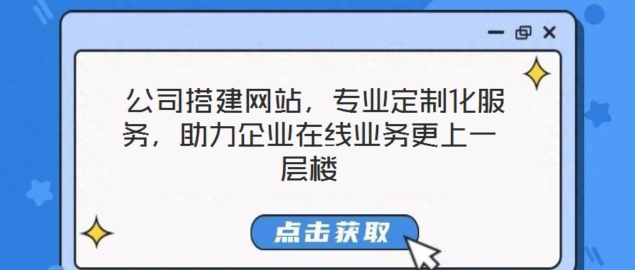  公司搭建網(wǎng)站，專業(yè)定制化服務，助力企業(yè)在線業(yè)務更上一層樓
