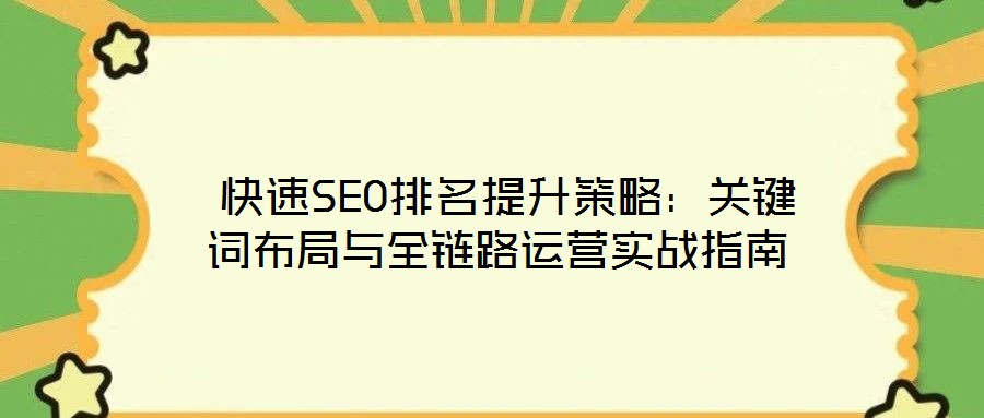  快速SEO排名提升策略：關(guān)鍵詞布局與全鏈路運(yùn)營實戰(zhàn)指南