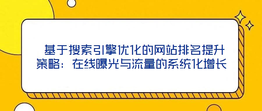  基于搜索引擎優(yōu)化的網(wǎng)站排名提升策略：在線曝光與流量的系統(tǒng)化增長(zhǎng)