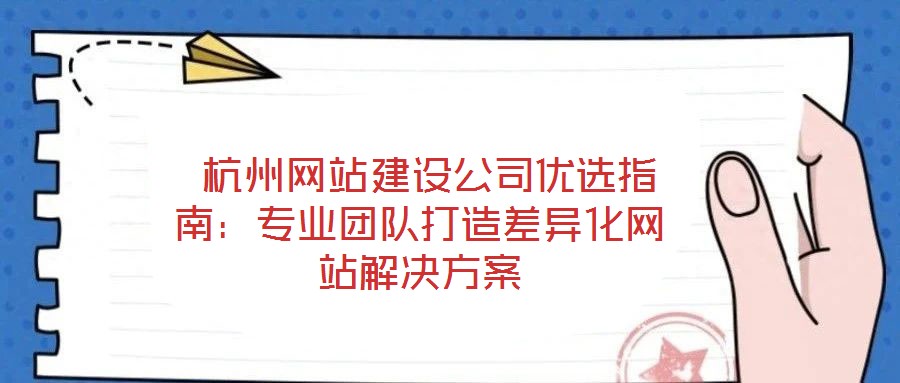  杭州網(wǎng)站建設(shè)公司優(yōu)選指南：專業(yè)團(tuán)隊(duì)打造差異化網(wǎng)站解決方案
