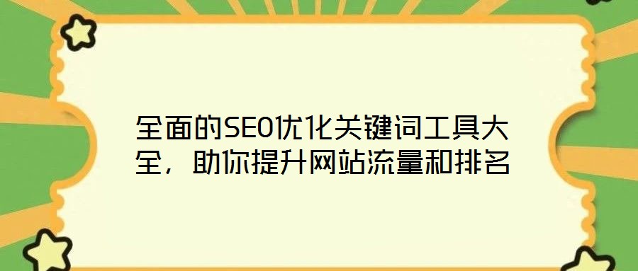 全面的SEO優(yōu)化關(guān)鍵詞工具大全，助你提升網(wǎng)站流量和排名