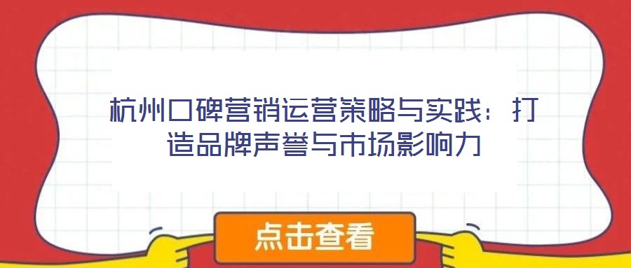 杭州口碑營(yíng)銷(xiāo)運(yùn)營(yíng)策略與實(shí)踐：打造品牌聲譽(yù)與市場(chǎng)影響力