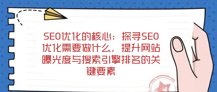 SEO優(yōu)化的核心：探尋SEO優(yōu)化需要做什么，提升網(wǎng)站曝光度與搜索引擎排名的關(guān)鍵要素