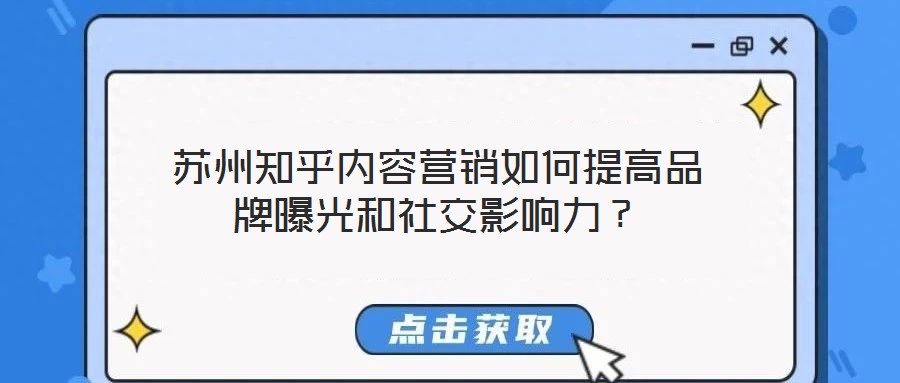 蘇州知乎內(nèi)容營銷如何提高品牌曝光和社交影響力？