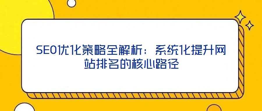 SEO優(yōu)化策略全解析：系統(tǒng)化提升網(wǎng)站排名的核心路徑