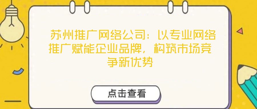  蘇州推廣網(wǎng)絡(luò)公司：以專業(yè)網(wǎng)絡(luò)推廣賦能企業(yè)品牌，構(gòu)筑市場競爭新優(yōu)勢