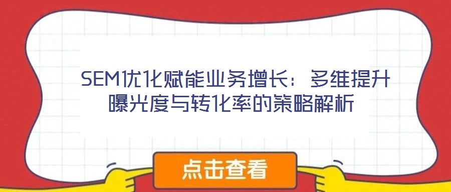  SEM優(yōu)化賦能業(yè)務增長：多維提升曝光度與轉(zhuǎn)化率的策略解析