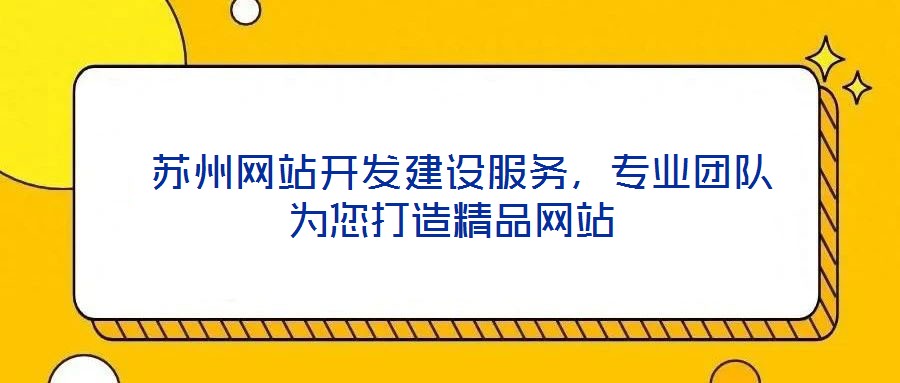  蘇州網(wǎng)站開(kāi)發(fā)建設(shè)服務(wù)，專(zhuān)業(yè)團(tuán)隊(duì)為您打造精品網(wǎng)站
