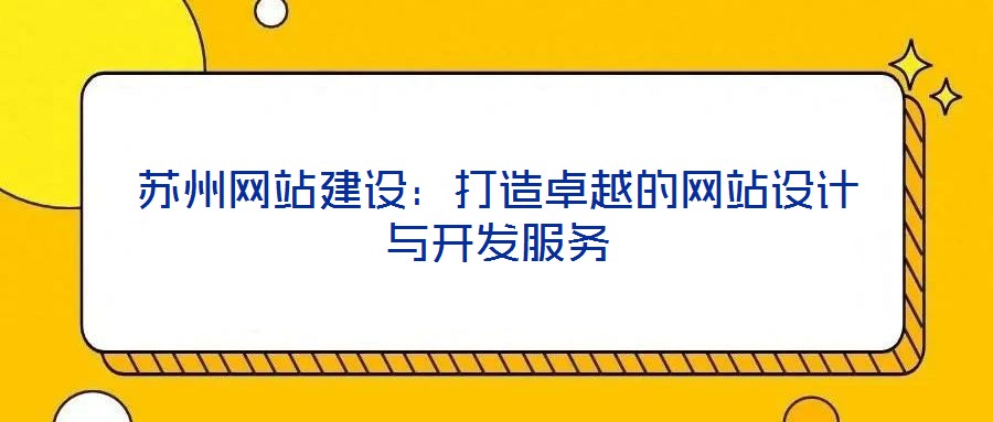 蘇州網(wǎng)站建設(shè)：打造卓越的網(wǎng)站設(shè)計與開發(fā)服務