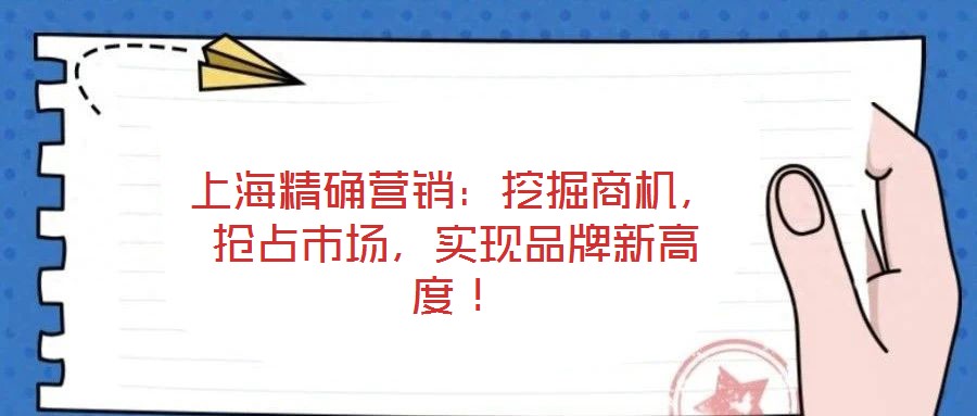 上海精確營銷：挖掘商機，搶占市場，實現品牌新高度！