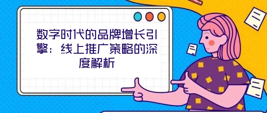 數(shù)字時代的品牌增長引擎：線上推廣策略的深度解析